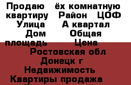 Продаю 3-ёх комнатную квартиру › Район ­ ЦОФ › Улица ­ 15А квартал › Дом ­ 4 › Общая площадь ­ 43 › Цена ­ 700 000 - Ростовская обл., Донецк г. Недвижимость » Квартиры продажа   . Ростовская обл.,Донецк г.